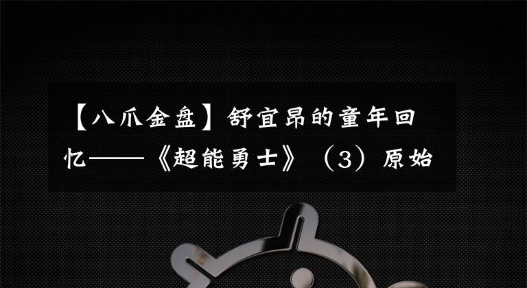 【八爪金盤】舒宜昂的童年回憶——《超能勇士》（3）原始獸介紹