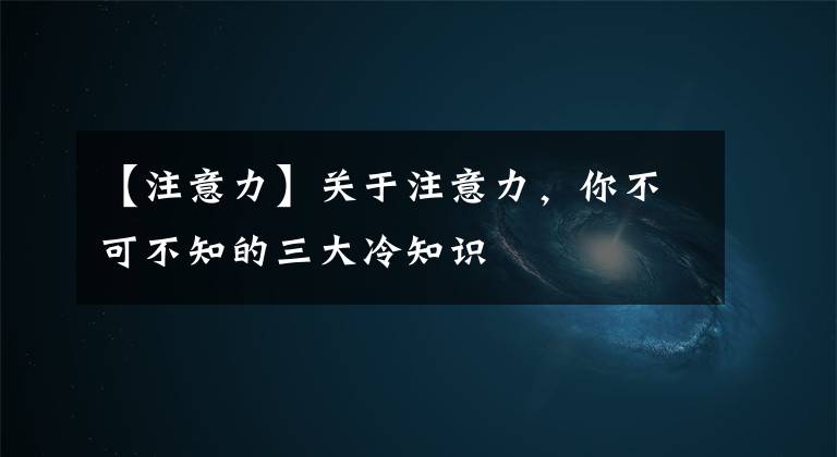 【注意力】關于注意力，你不可不知的三大冷知識