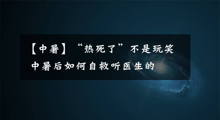 【中暑】“熱死了”不是玩笑 中暑后如何自救聽醫(yī)生的