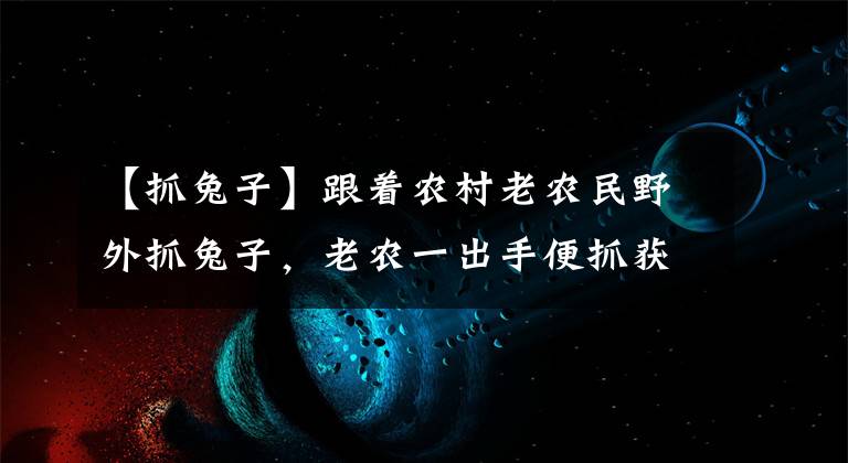 【抓兔子】跟著農(nóng)村老農(nóng)民野外抓兔子，老農(nóng)一出手便抓獲一只！