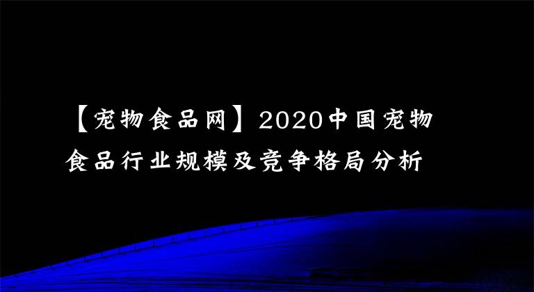 【寵物食品網(wǎng)】2020中國寵物食品行業(yè)規(guī)模及競爭格局分析，寵食市場發(fā)展?jié)摿薮?></a></div> <div   id=