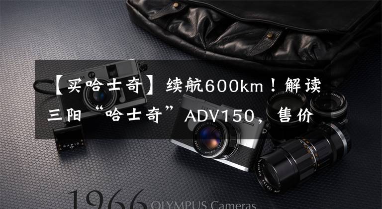 【買哈士奇】續(xù)航600km！解讀三陽“哈士奇”ADV150，售價2.38萬，值得買嗎？