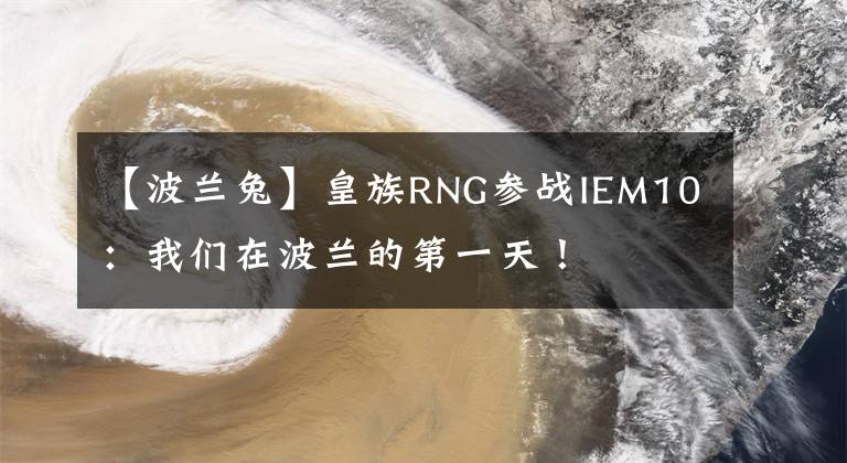 【波蘭兔】皇族RNG參戰(zhàn)IEM10：我們在波蘭的第一天！