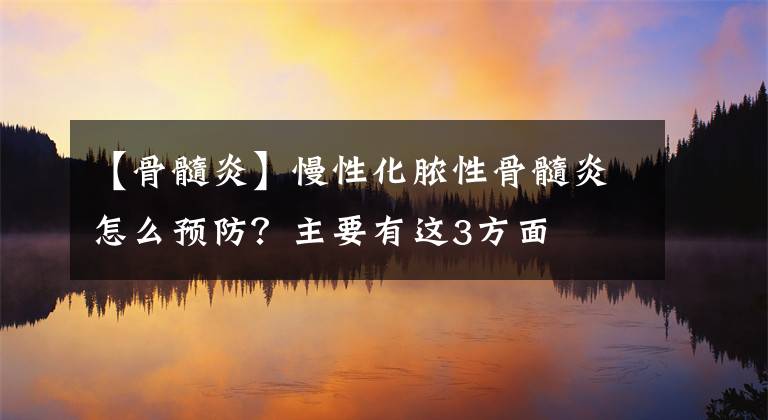 【骨髓炎】慢性化膿性骨髓炎怎么預(yù)防？主要有這3方面