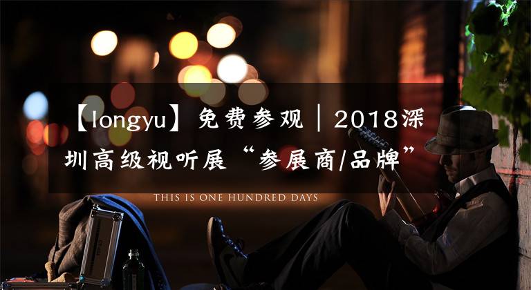 【longyu】免費(fèi)參觀｜2018深圳高級視聽展“參展商/品牌”全名單