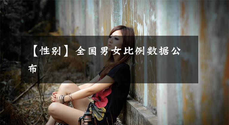 【性別】全國男女比例數(shù)據(jù)公布