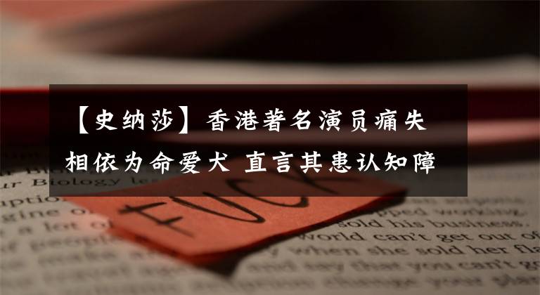 【史納莎】香港著名演員痛失相依為命愛犬 直言其患認知障礙花8000元治療