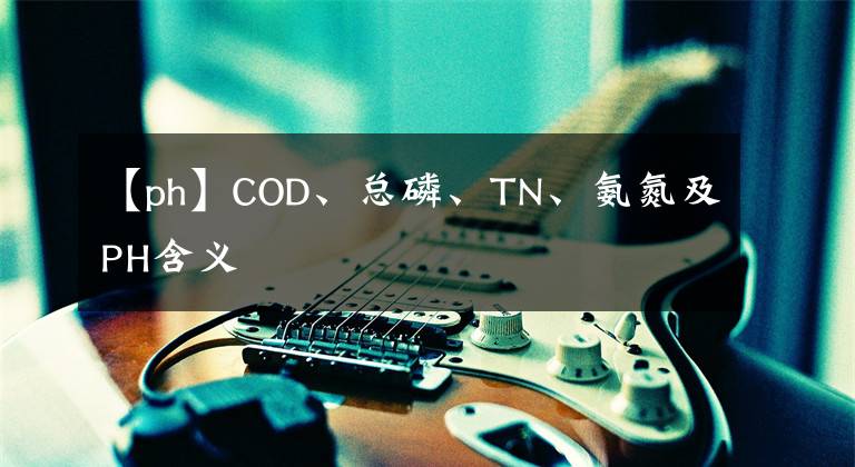 【ph】COD、總磷、TN、氨氮及PH含義