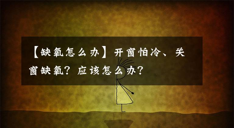 【缺氧怎么辦】開窗怕冷、關(guān)窗缺氧？應(yīng)該怎么辦？