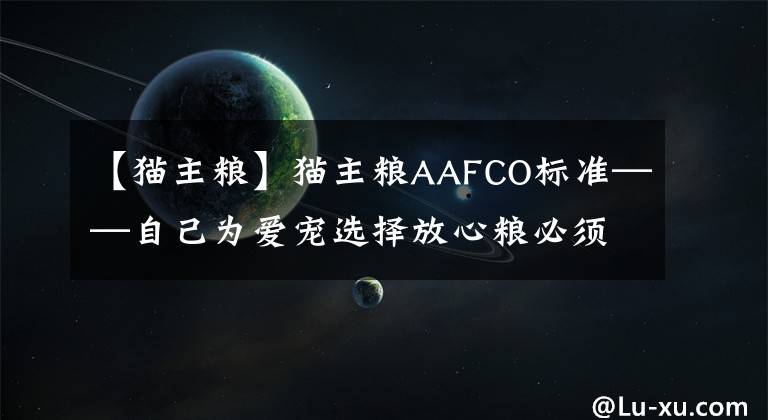 【貓主糧】貓主糧AAFCO標(biāo)準(zhǔn)——自己為愛寵選擇放心糧必須知識