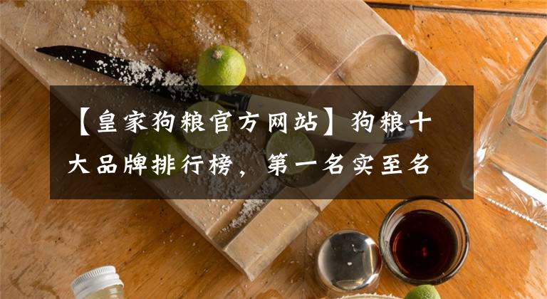 【皇家狗糧官方網(wǎng)站】狗糧十大品牌排行榜，第一名實至名歸