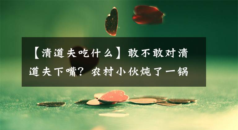 【清道夫吃什么】敢不敢對(duì)清道夫下嘴？農(nóng)村小伙燉了一鍋試吃，直呼過(guò)癮