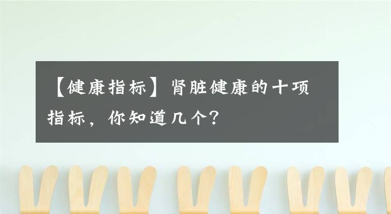 【健康指標(biāo)】腎臟健康的十項指標(biāo)，你知道幾個？