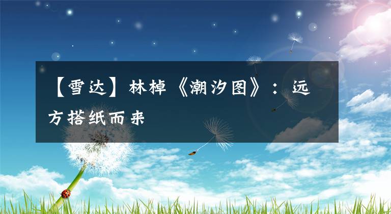 【雪達(dá)】林棹《潮汐圖》：遠(yuǎn)方搭紙而來