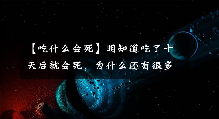 【吃什么會(huì)死】明知道吃了十天后就會(huì)死，為什么還有很多人搶著吃？