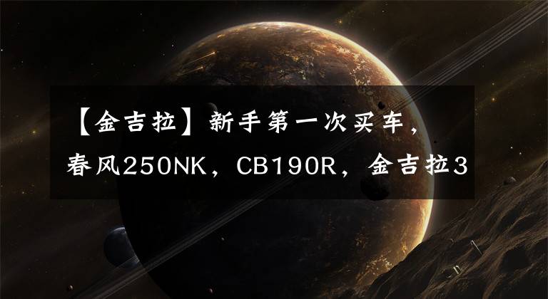 【金吉拉】新手第一次買車，春風(fēng)250NK，CB190R，金吉拉300，如何選？