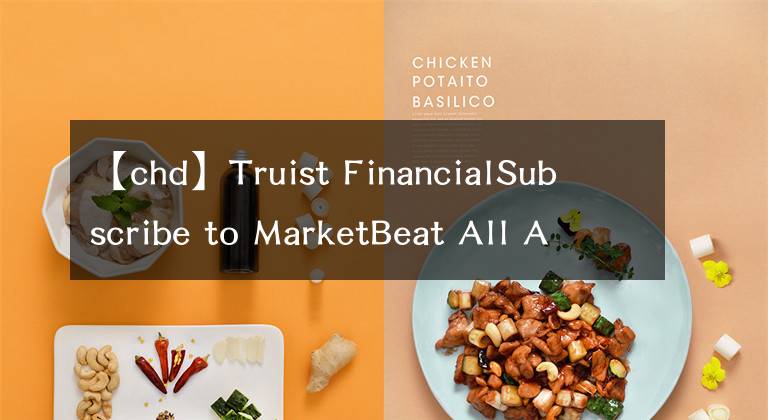 【chd】Truist FinancialSubscribe to MarketBeat All Access for the recommendation accuracy rating：維持切遲-