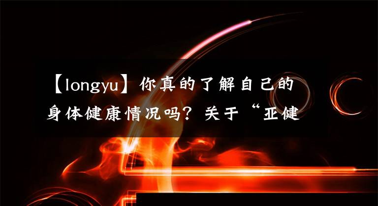 【longyu】你真的了解自己的身體健康情況嗎？關(guān)于“亞健康”你了解多少？