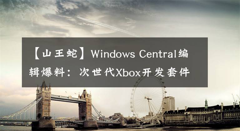 【山王蛇】Windows Central編輯爆料：次世代Xbox開發(fā)套件代號(hào)“蟒蛇”