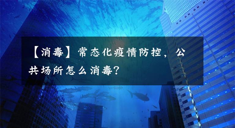 【消毒】常態(tài)化疫情防控，公共場所怎么消毒？