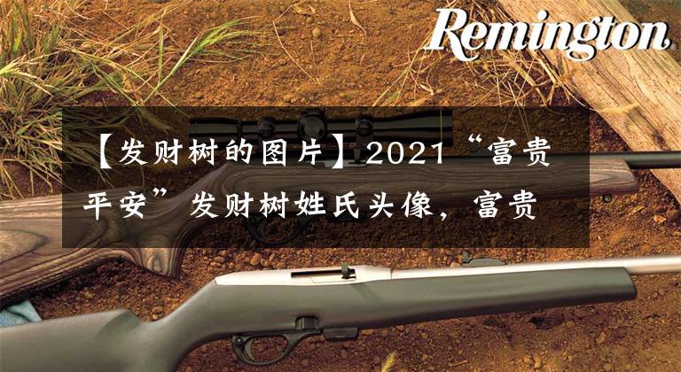 【發(fā)財樹的圖片】2021“富貴平安”發(fā)財樹姓氏頭像，富貴平安，牛年大吉