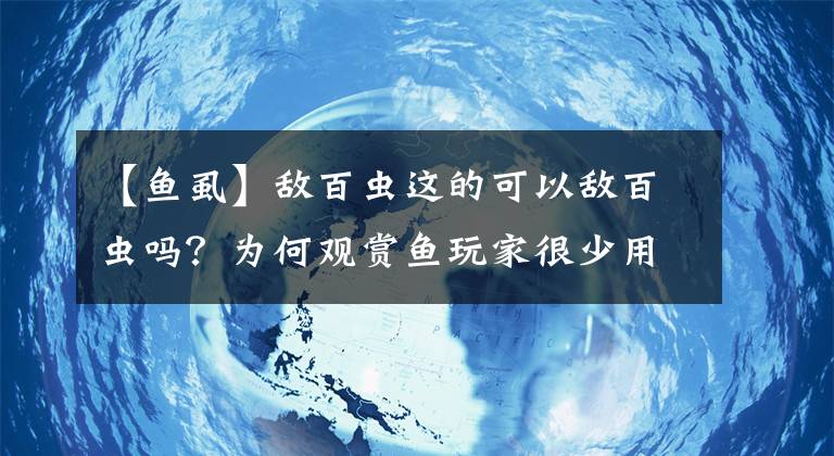 【魚虱】敵百蟲這的可以敵百蟲嗎？為何觀賞魚玩家很少用它來殺蟲？