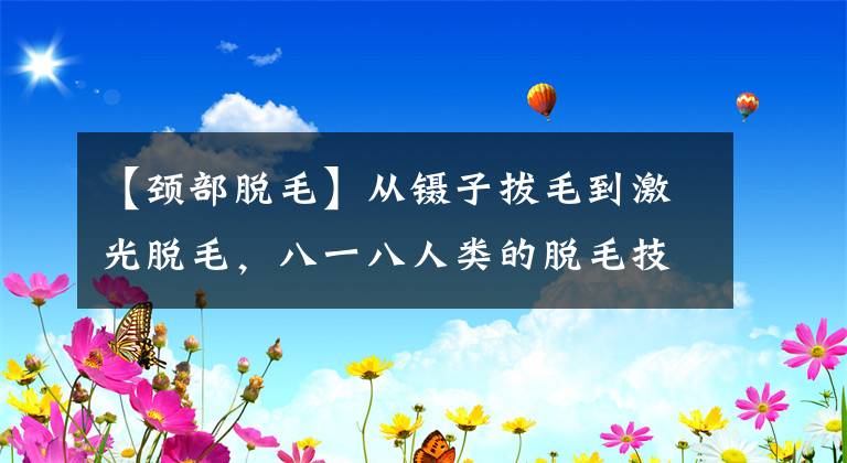 【頸部脫毛】從鑷子拔毛到激光脫毛，八一八人類的脫毛技術(shù)史