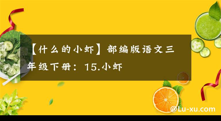 【什么的小蝦】部編版語文三年級下冊：15.小蝦