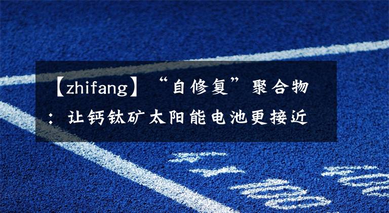 【zhifang】“自修復(fù)”聚合物：讓鈣鈦礦太陽能電池更接近商業(yè)化