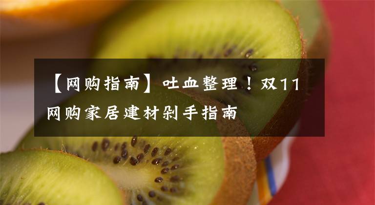 【網(wǎng)購(gòu)指南】吐血整理！雙11網(wǎng)購(gòu)家居建材剁手指南