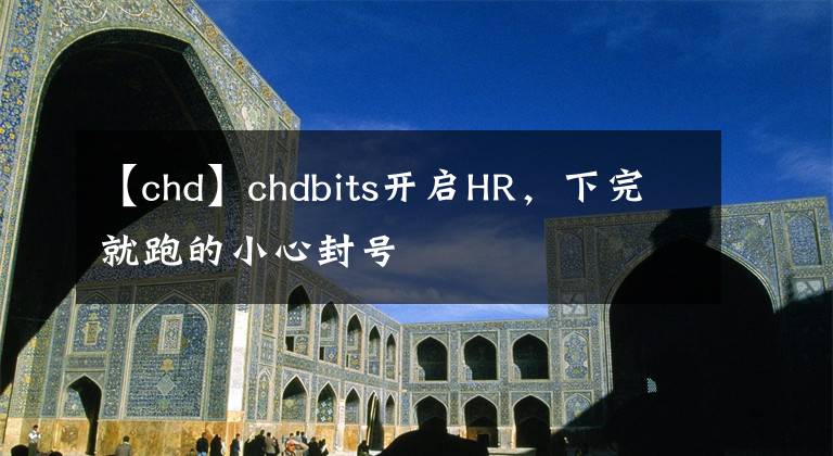 【chd】chdbits開啟HR，下完就跑的小心封號(hào)