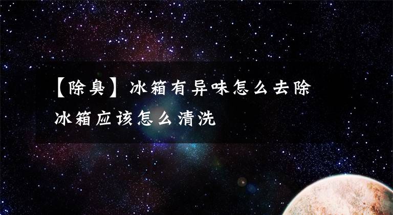 【除臭】冰箱有異味怎么去除 冰箱應(yīng)該怎么清洗