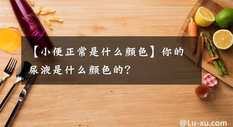 【小便正常是什么顏色】你的尿液是什么顏色的？