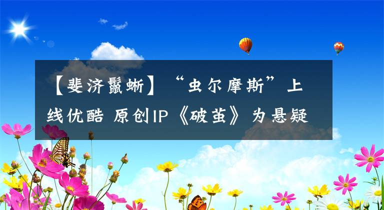 【斐濟鬣蜥】“蟲爾摩斯”上線優(yōu)酷 原創(chuàng)IP《破繭》為懸疑題材再拓新邊界