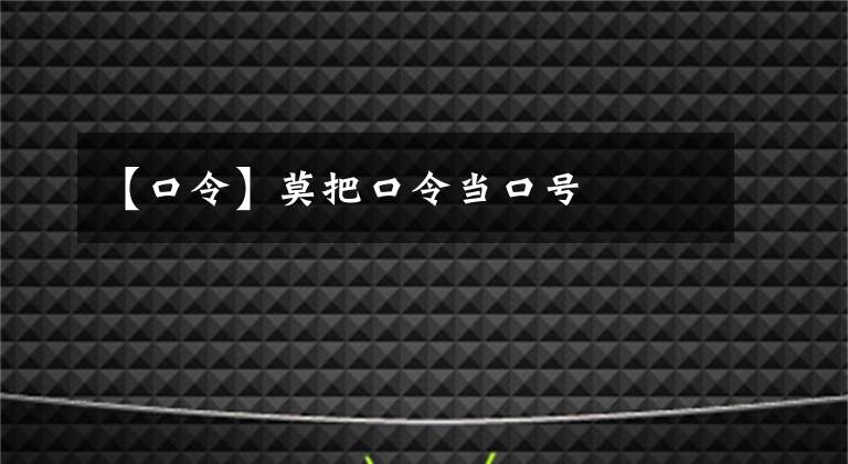 【口令】莫把口令當(dāng)口號(hào)