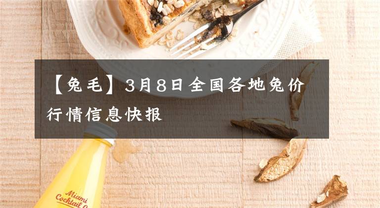 【兔毛】3月8日全國各地兔價(jià)行情信息快報(bào)