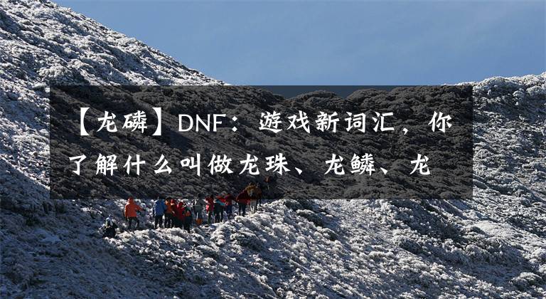 【龍磷】DNF：游戲新詞匯，你了解什么叫做龍珠、龍鱗、龍袍嗎？