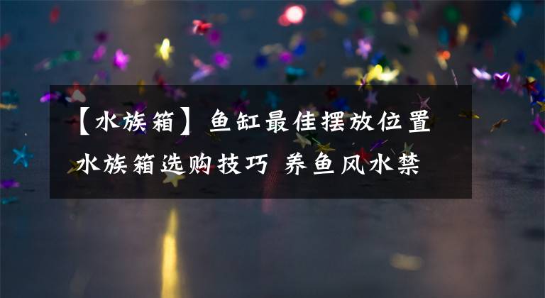 【水族箱】魚缸最佳擺放位置 水族箱選購技巧 養(yǎng)魚風(fēng)水禁忌