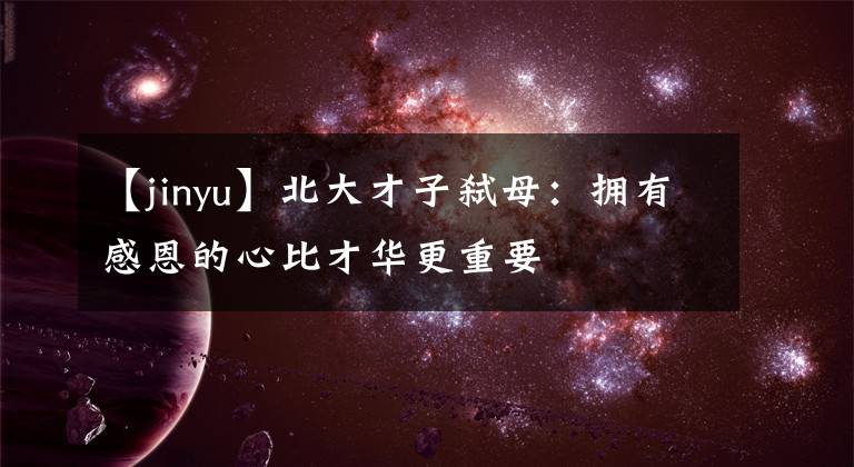 【jinyu】北大才子弒母：擁有感恩的心比才華更重要