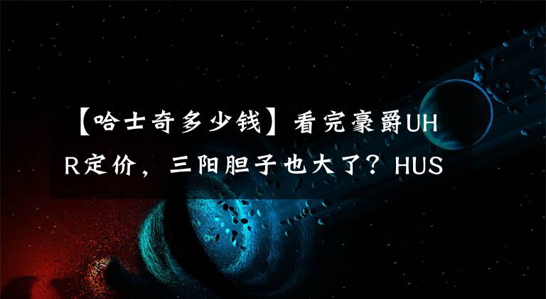 【哈士奇多少錢】看完豪爵UHR定價，三陽膽子也大了？HUSKY ADV售價公布，23800元