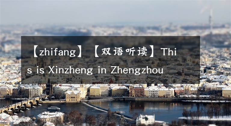 【zhifang】【雙語聽讀】This is Xinzheng in Zhengzhou 這里是鄭州·新鄭