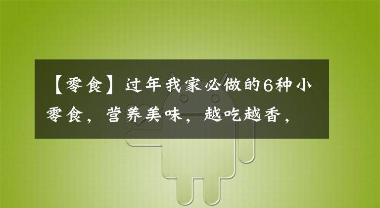 【零食】過年我家必做的6種小零食，營(yíng)養(yǎng)美味，越吃越香，全家老少都喜歡