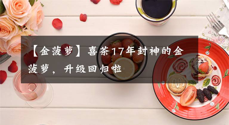 【金菠蘿】喜茶17年封神的金菠蘿，升級(jí)回歸啦