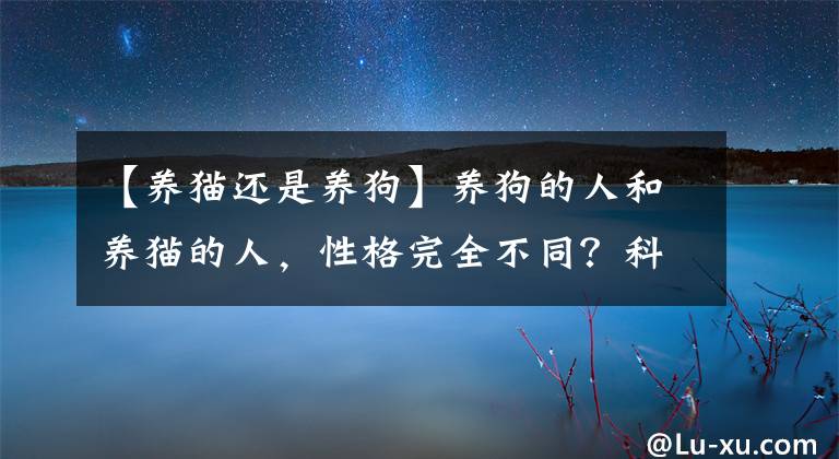 【養(yǎng)貓還是養(yǎng)狗】養(yǎng)狗的人和養(yǎng)貓的人，性格完全不同？科學(xué)家：智商也不太一樣