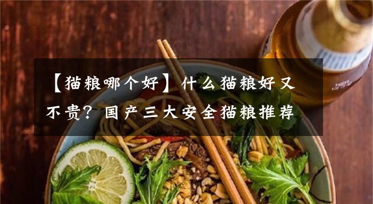 【貓糧哪個(gè)好】什么貓糧好又不貴？國(guó)產(chǎn)三大安全貓糧推薦！性價(jià)比貓糧推薦