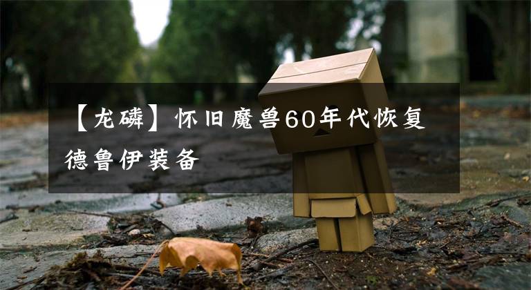 【龍磷】懷舊魔獸60年代恢復(fù)德魯伊裝備