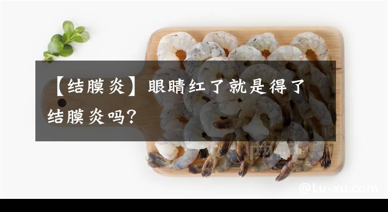 【結(jié)膜炎】眼睛紅了就是得了結(jié)膜炎嗎？