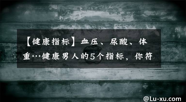 【健康指標】血壓、尿酸、體重…健康男人的5個指標，你符合多少個呢？