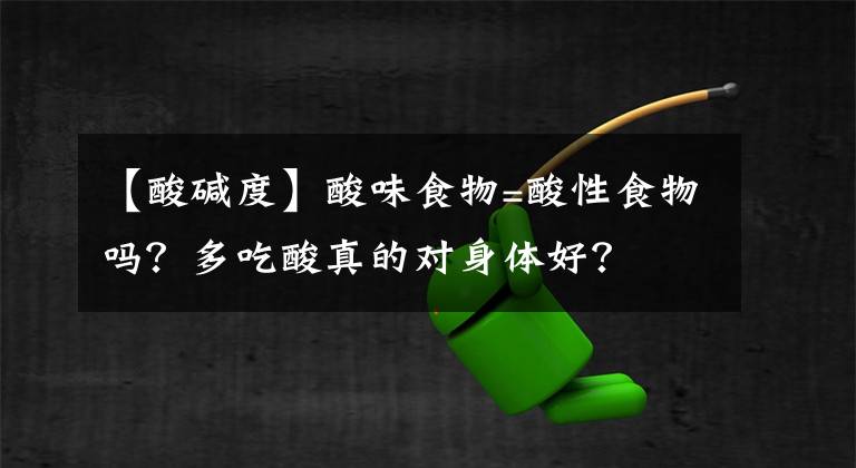 【酸堿度】酸味食物=酸性食物嗎？多吃酸真的對(duì)身體好？