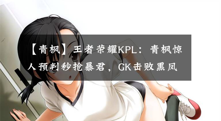 【青楓】王者榮耀KPL：青楓驚人預(yù)判秒搶暴君，GK擊敗黑鳳梨保持全勝！